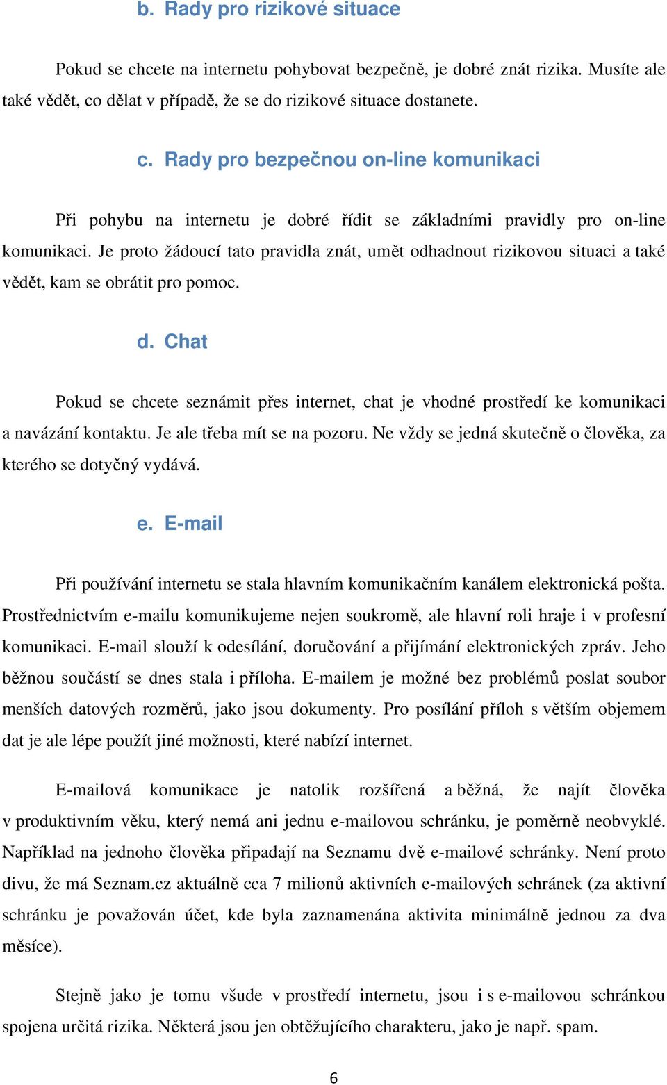 Chat Pokud se chcete seznámit přes internet, chat je vhodné prostředí ke komunikaci a navázání kontaktu. Je ale třeba mít se na pozoru.