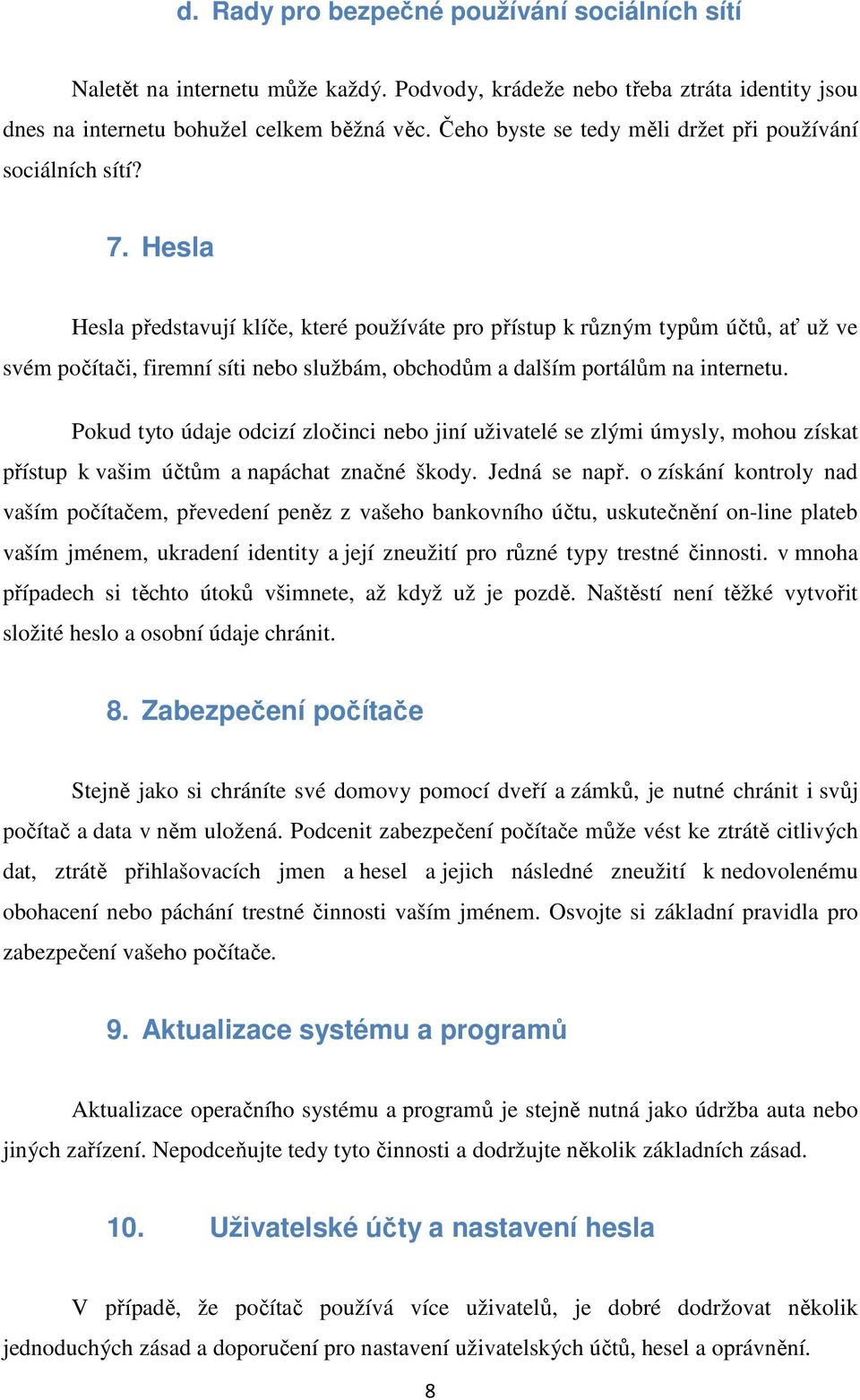 Hesla Hesla představují klíče, které používáte pro přístup k různým typům účtů, ať už ve svém počítači, firemní síti nebo službám, obchodům a dalším portálům na internetu.