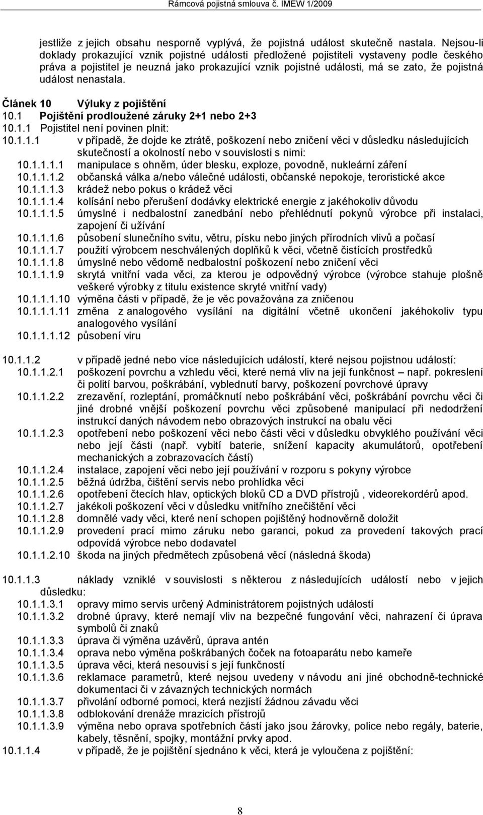 událost nenastala. Článek 10 Výluky z pojištění 10.1 Pojištění prodloužené záruky 2+1 nebo 2+3 10.1.1 Pojistitel není povinen plnit: 10.1.1.1 v případě, že dojde ke ztrátě, poškození nebo zničení věci v důsledku následujících skutečností a okolností nebo v souvislosti s nimi: 10.