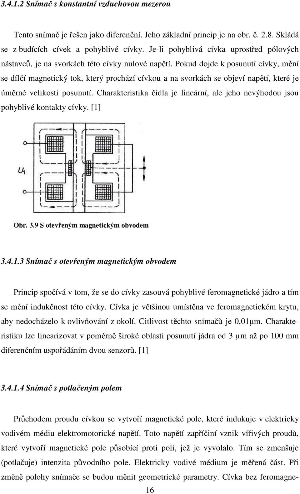 Pokud dojde k posunutí cívky, mění se dílčí magnetický tok, který prochází cívkou a na svorkách se objeví napětí, které je úměrné velikosti posunutí.