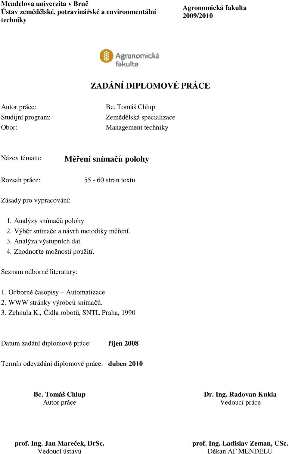Výběr snímače a návrh metodiky měření. 3. Analýza výstupních dat. 4. Zhodnoťte možnosti použití. Seznam odborné literatury: 1. Odborné časopisy Automatizace 2. WWW stránky výrobců snímačů. 3. Zehnula K.