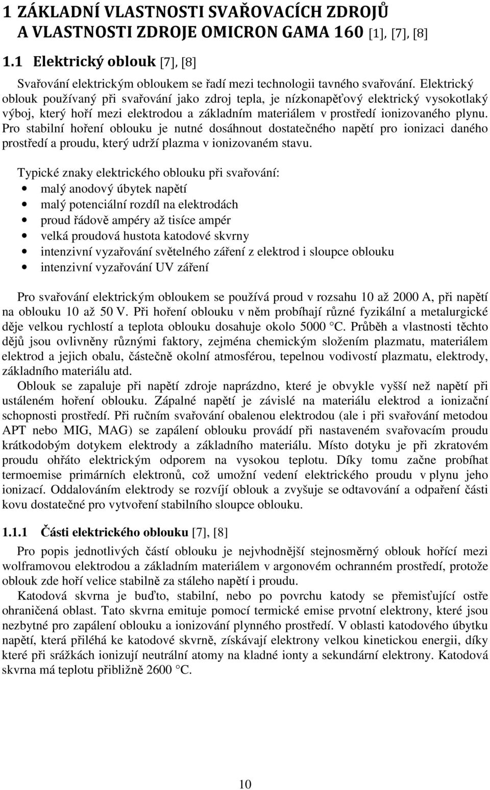 Pro stabilní hoření oblouku je nutné dosáhnout dostatečného napětí pro ionizaci daného prostředí a proudu, který udrží plazma v ionizovaném stavu.