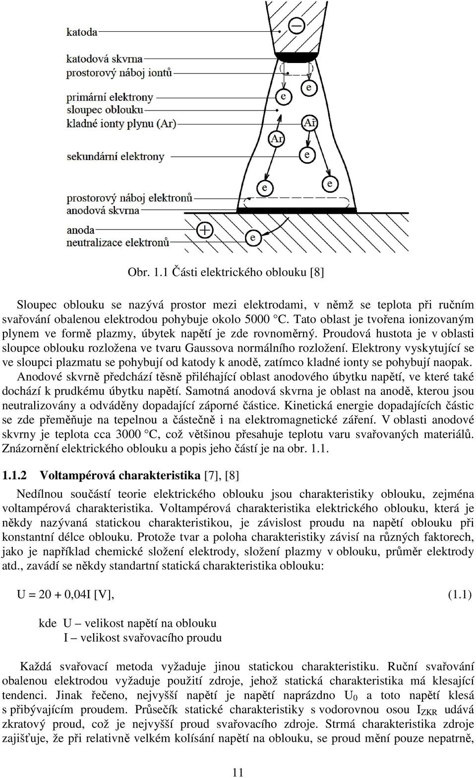 Elektrony vyskytující se ve sloupci plazmatu se pohybují od katody k anodě, zatímco kladné ionty se pohybují naopak.