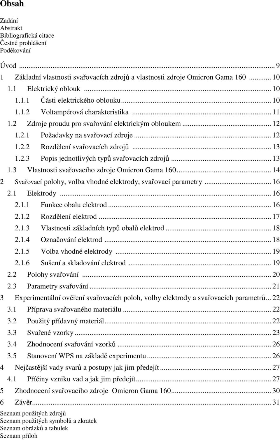 .. 13 1.3 Vlastnosti svařovacího zdroje Omicron Gama 160... 14 2 Svařovací polohy, volba vhodné elektrody, svařovací parametry... 16 2.1 Elektrody... 16 2.1.1 Funkce obalu elektrod... 16 2.1.2 Rozdělení elektrod.