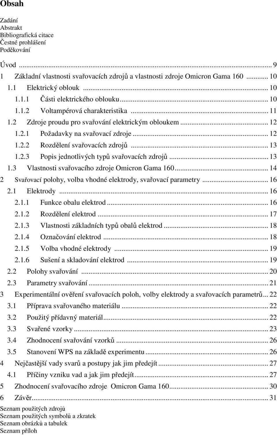 .. 13 1.3 Vlastnosti svařovacího zdroje Omicron Gama 160... 14 2 Svařovací polohy, volba vhodné elektrody, svařovací parametry... 16 2.1 Elektrody... 16 2.1.1 Funkce obalu elektrod... 16 2.1.2 Rozdělení elektrod.