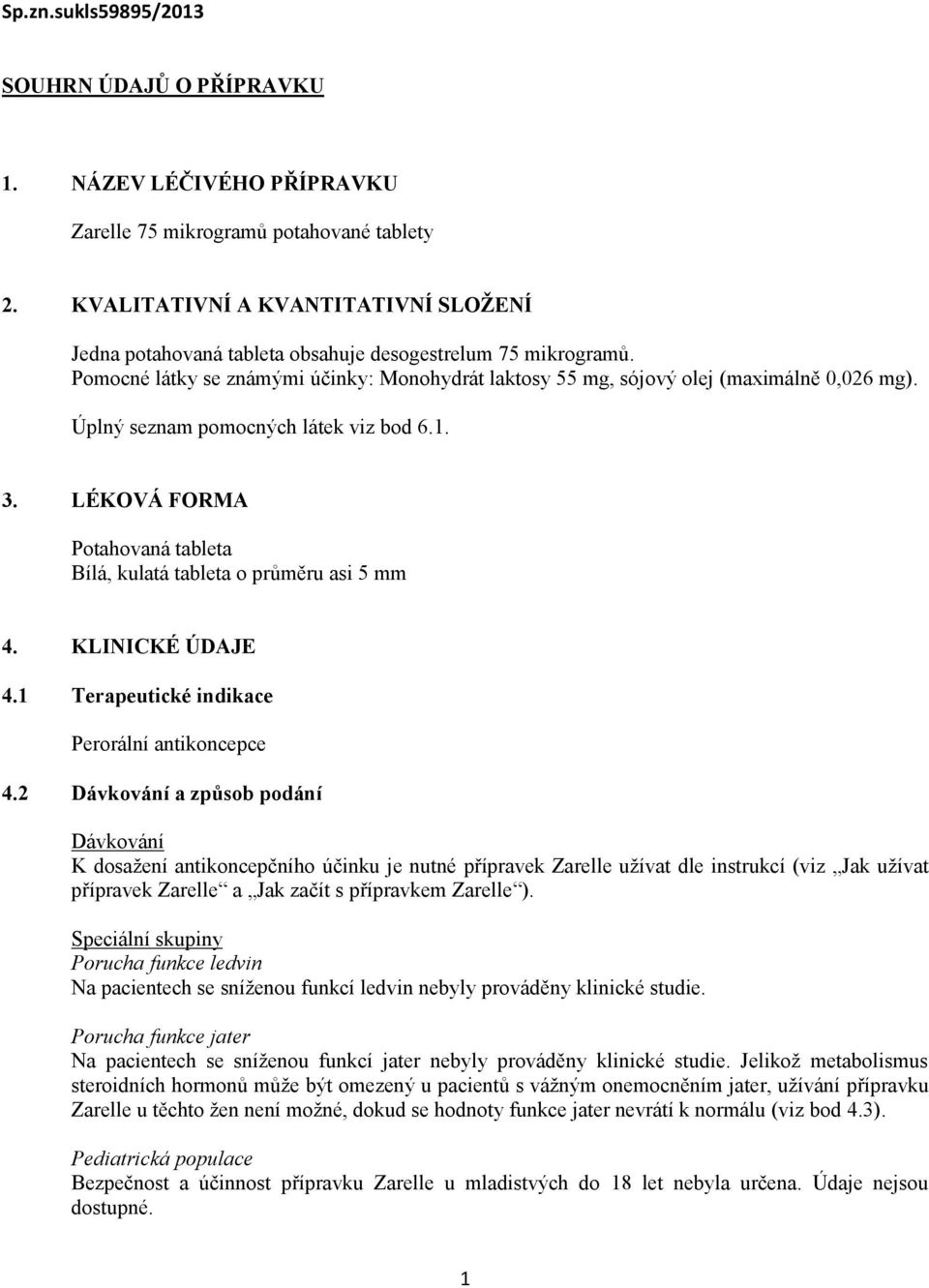 Úplný seznam pomocných látek viz bod 6.1. 3. LÉKOVÁ FORMA Potahovaná tableta Bílá, kulatá tableta o průměru asi 5 mm 4. KLINICKÉ ÚDAJE 4.1 Terapeutické indikace Perorální antikoncepce 4.