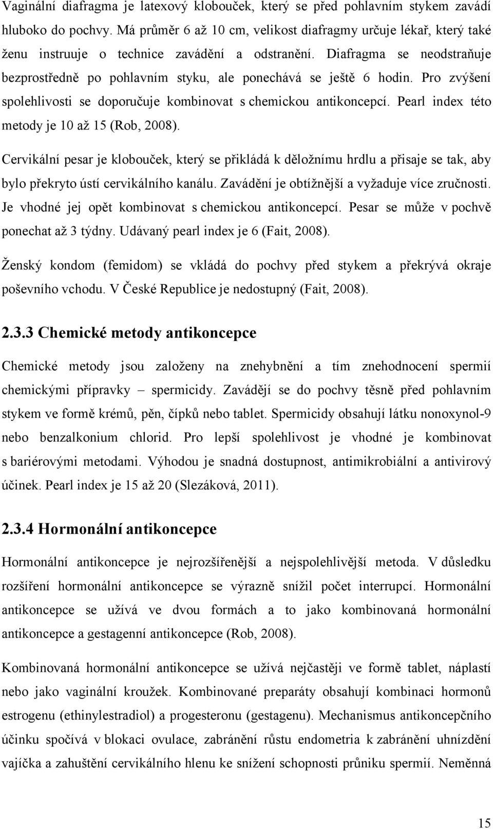 Diafragma se neodstraňuje bezprostředně po pohlavním styku, ale ponechává se ještě 6 hodin. Pro zvýšení spolehlivosti se doporučuje kombinovat s chemickou antikoncepcí.