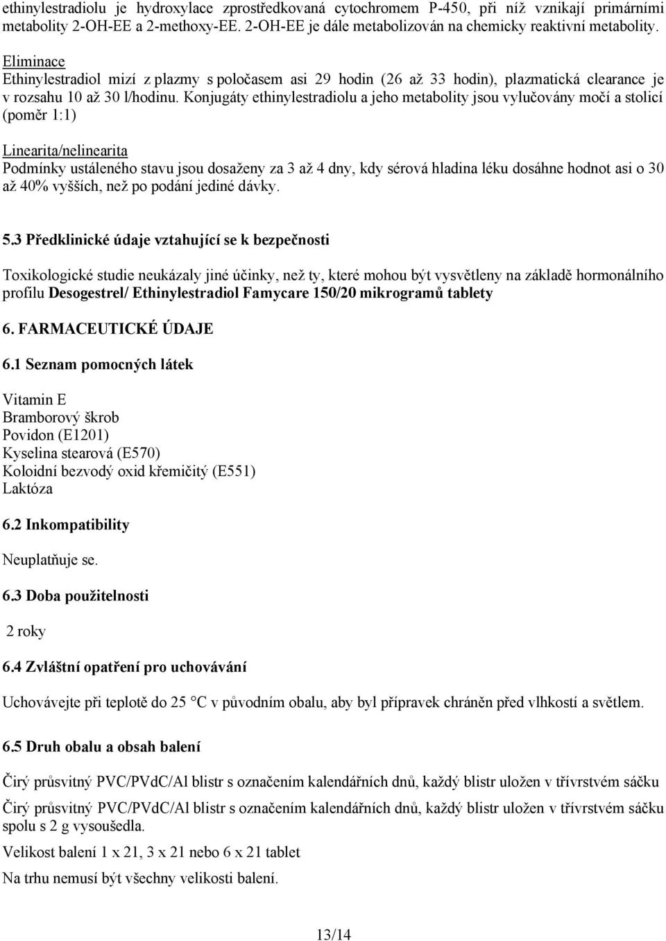 Konjugáty ethinylestradiolu a jeho metabolity jsou vylučovány močí a stolicí (poměr 1:1) Linearita/nelinearita Podmínky ustáleného stavu jsou dosaženy za 3 až 4 dny, kdy sérová hladina léku dosáhne
