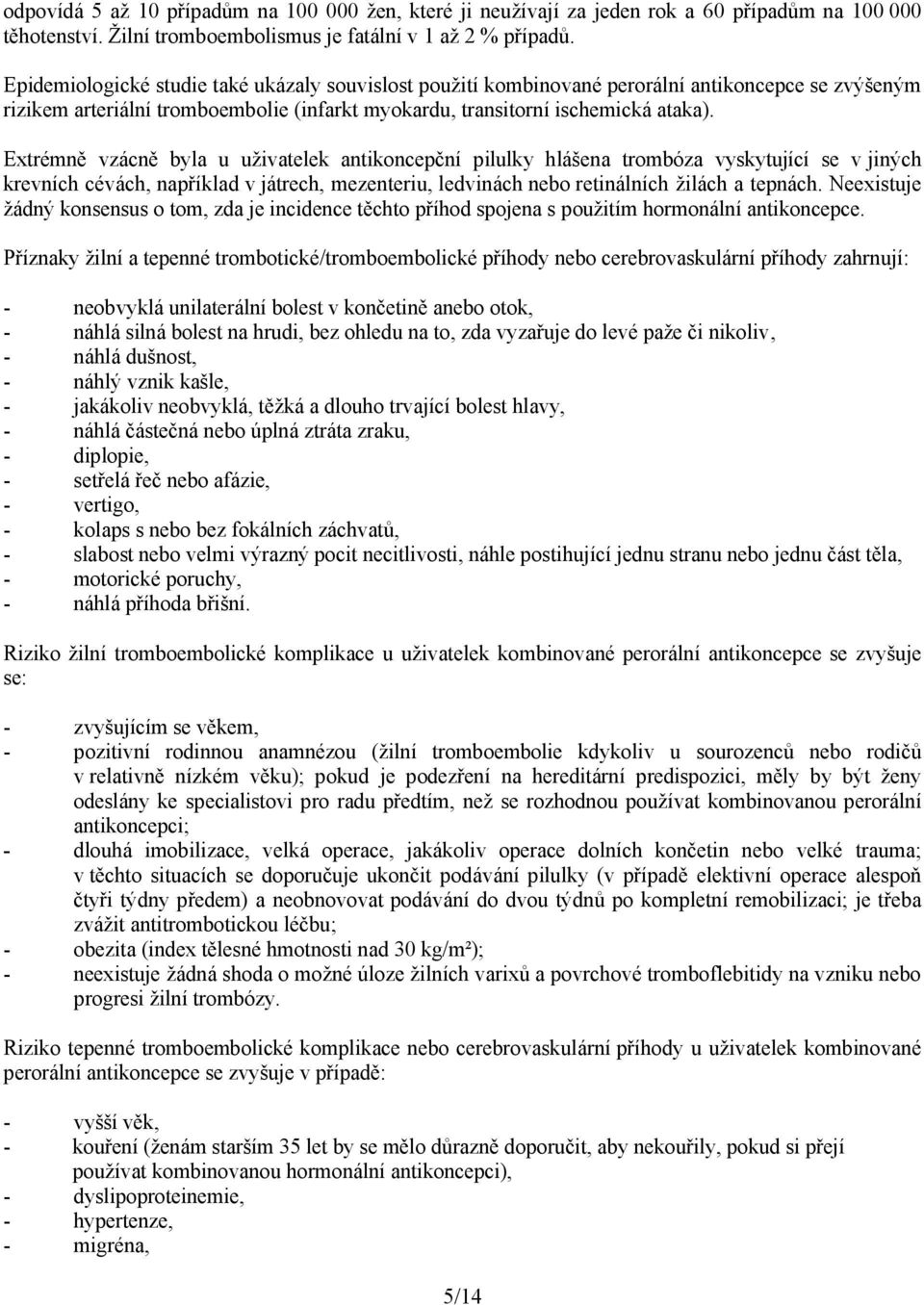 Extrémně vzácně byla u uživatelek antikoncepční pilulky hlášena trombóza vyskytující se v jiných krevních cévách, například v játrech, mezenteriu, ledvinách nebo retinálních žilách a tepnách.