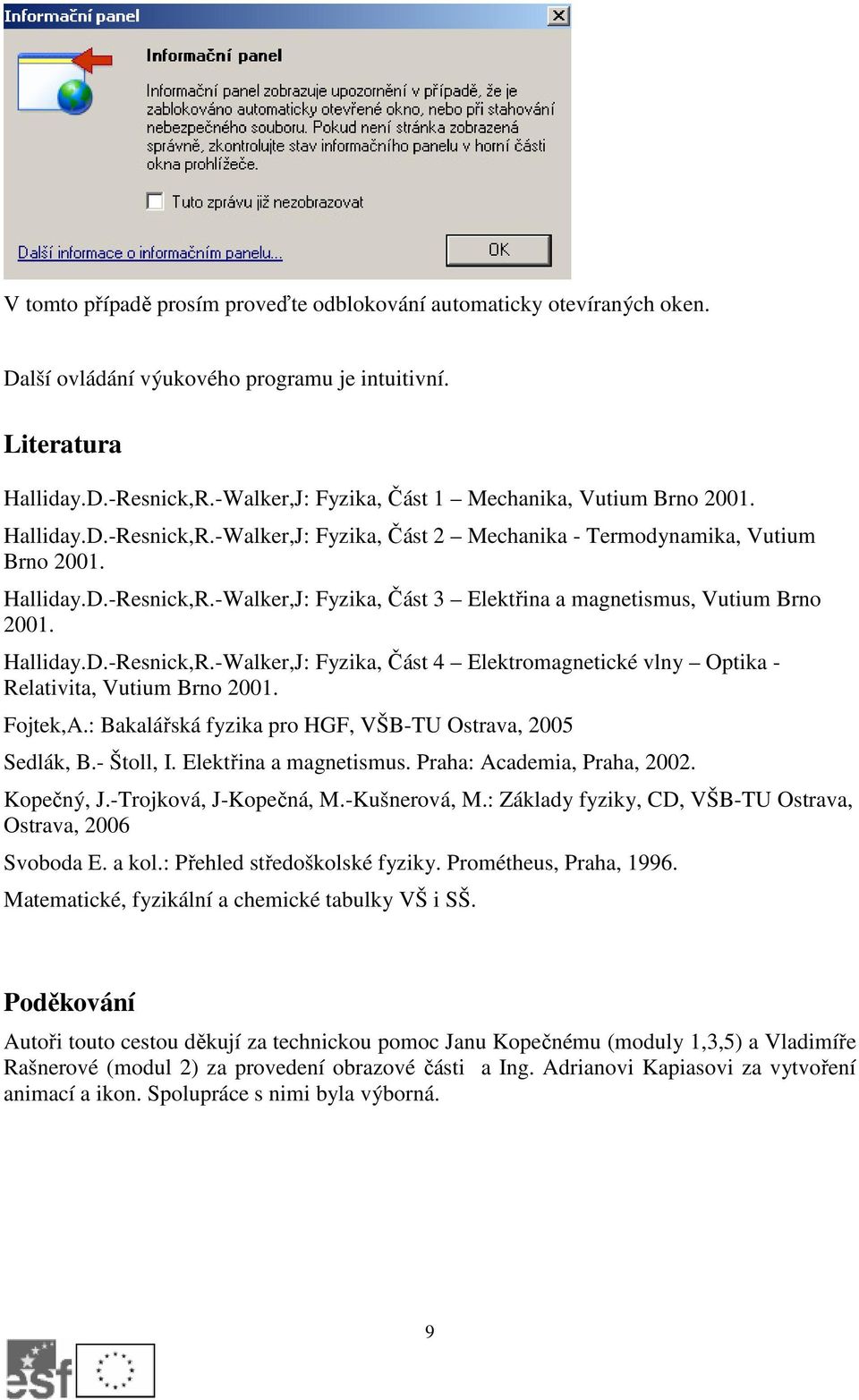 Halliday.D.-Resnick,R.-Walker,J: Fyzika, Část 4 Elektromagnetické vlny Optika - Relativita, Vutium Brno 2001. Fojtek,A.: Bakalářská fyzika pro HGF, VŠB-TU Ostrava, 2005 Sedlák, B.- Štoll, I.