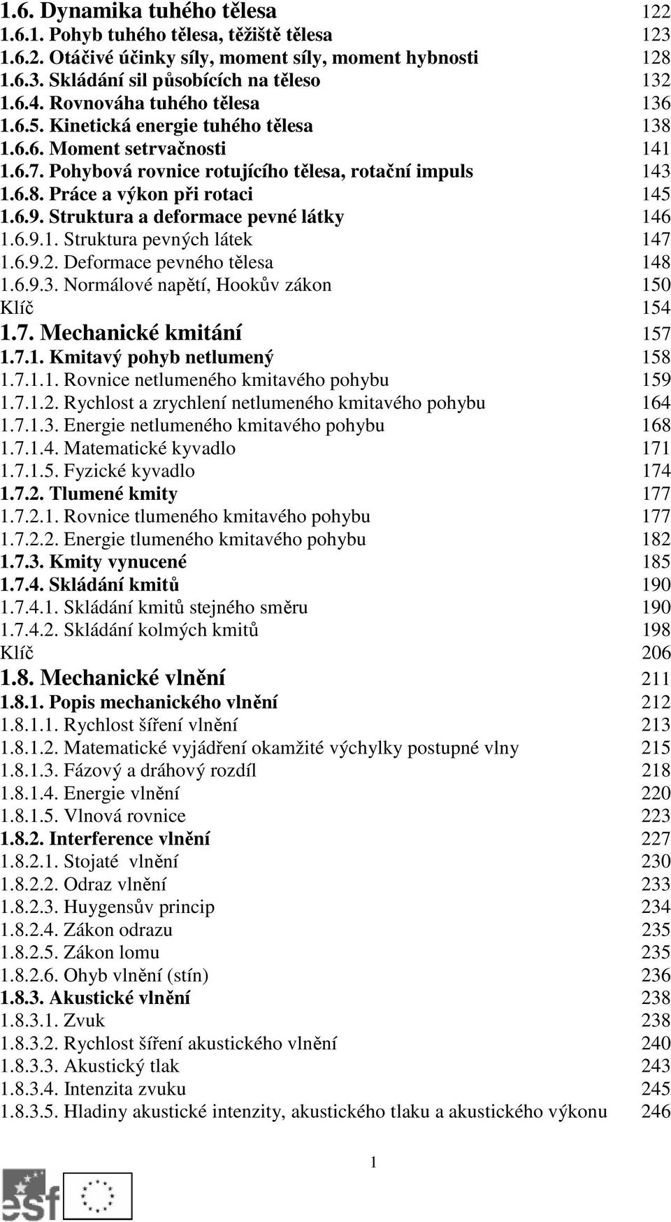 6.9. Struktura a deformace pevné látky 146 1.6.9.1. Struktura pevných látek 147 1.6.9.2. Deformace pevného tělesa 148 1.6.9.3. Normálové napětí, Hookův zákon 150 Klíč 154 1.7. Mechanické kmitání 157 1.