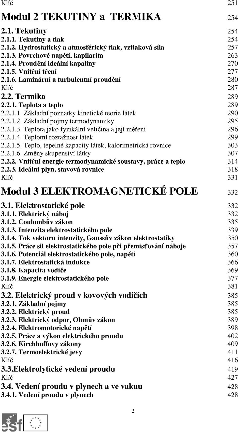 2.1.3. Teplota jako fyzikální veličina a její měření 296 2.2.1.4. Teplotní roztažnost látek 299 2.2.1.5. Teplo, tepelné kapacity látek, kalorimetrická rovnice 303 2.2.1.6. Změny skupenství látky 307 2.