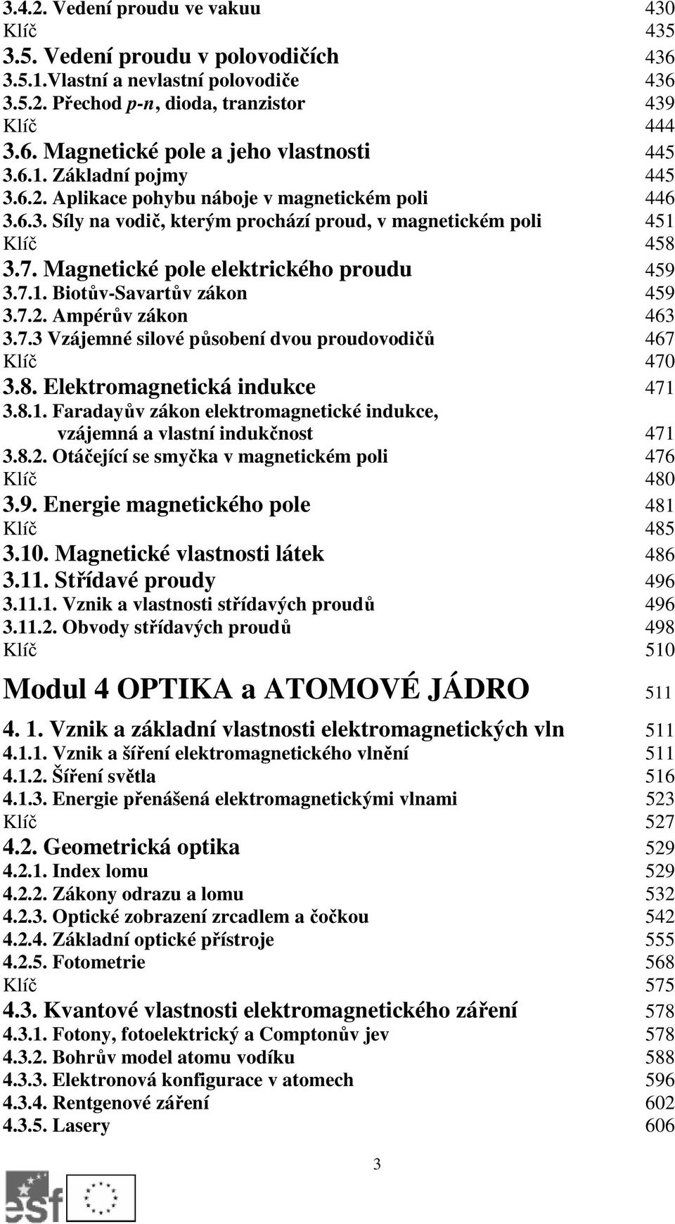 Magnetické pole elektrického proudu 459 3.7.1. Biotův-Savartův zákon 459 3.7.2. Ampérův zákon 463 3.7.3 Vzájemné silové působení dvou proudovodičů 467 Klíč 470 3.8. Elektromagnetická indukce 471 3.8.1. Faradayův zákon elektromagnetické indukce, vzájemná a vlastní indukčnost 471 3.