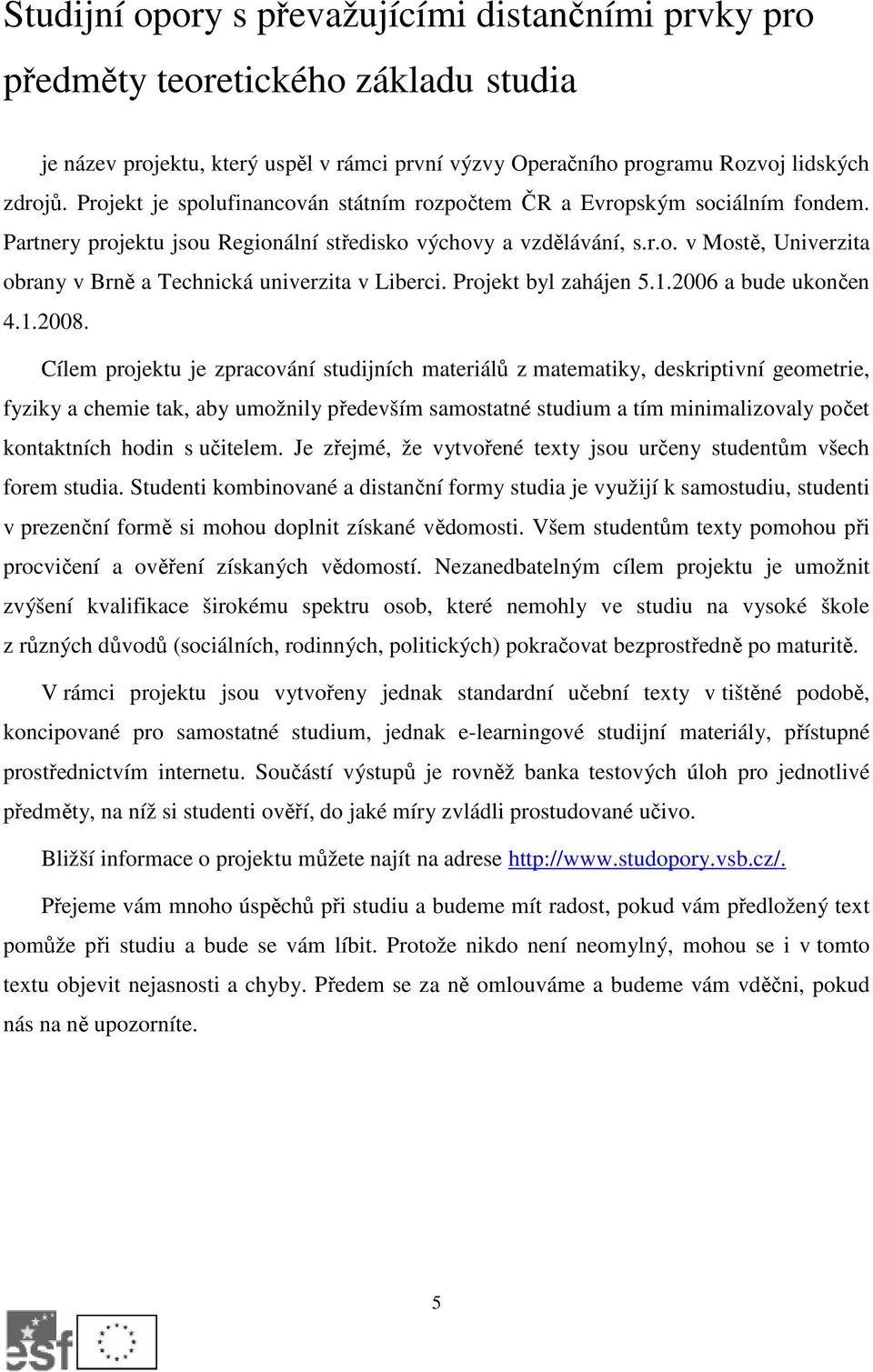 Projekt byl zahájen 5.1.2006 a bude ukončen 4.1.2008.