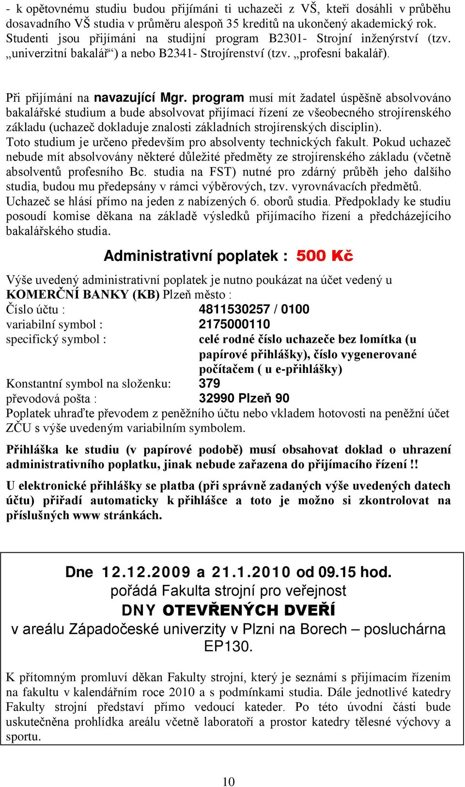 program musí mít žadatel úspěšně absolvováno bakalářské studium a bude absolvovat přijímací řízení ze všeobecného strojírenského základu (uchazeč dokladuje znalosti základních strojírenských