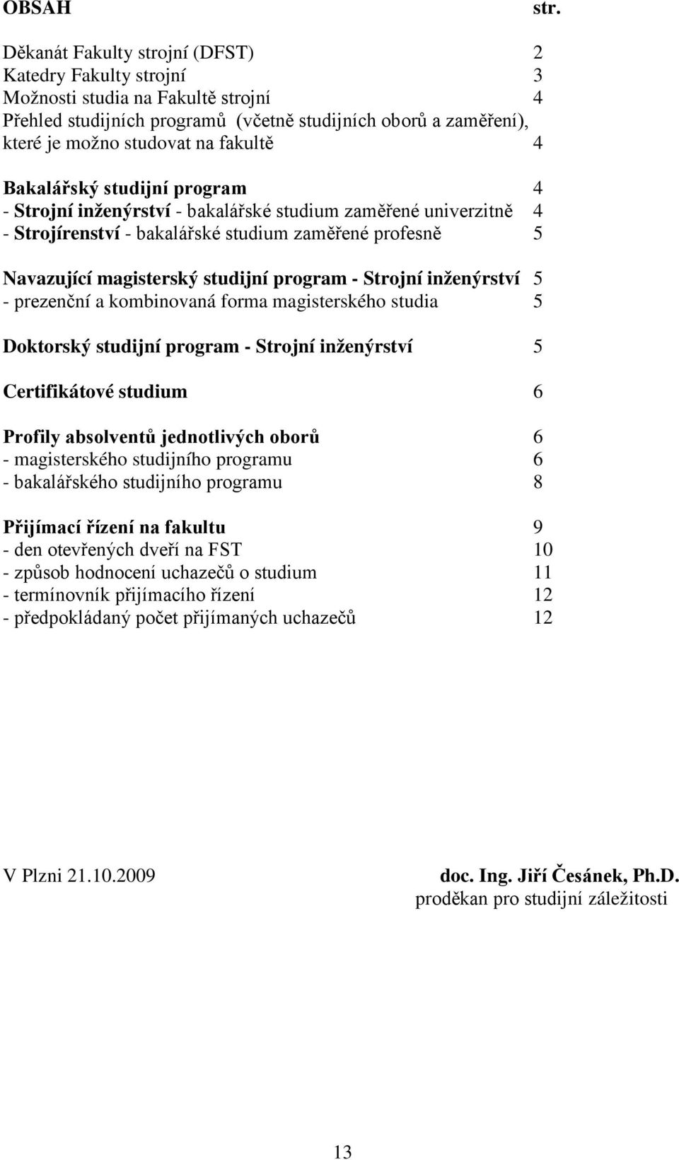 Bakalářský studijní program 4 - Strojní inženýrství - bakalářské studium zaměřené univerzitně 4 - Strojírenství - bakalářské studium zaměřené profesně 5 Navazující magisterský studijní program -