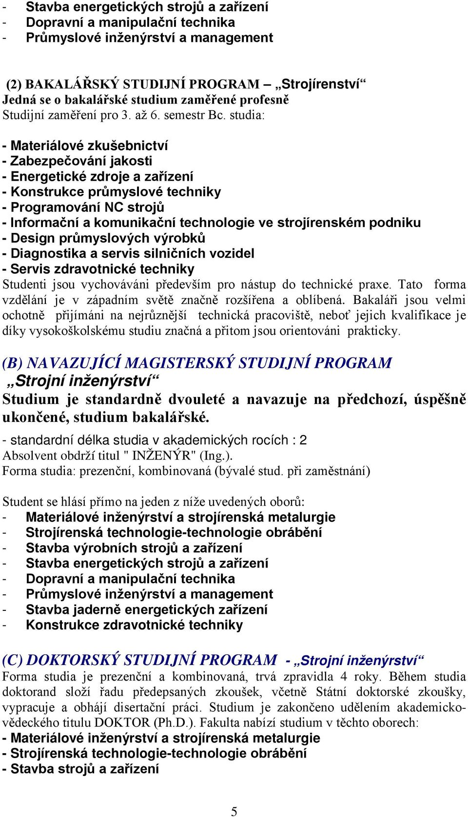 studia: - Materiálové zkušebnictví - Zabezpečování jakosti - Energetické zdroje a zařízení - Konstrukce průmyslové techniky - Programování NC strojů - Informační a komunikační technologie ve