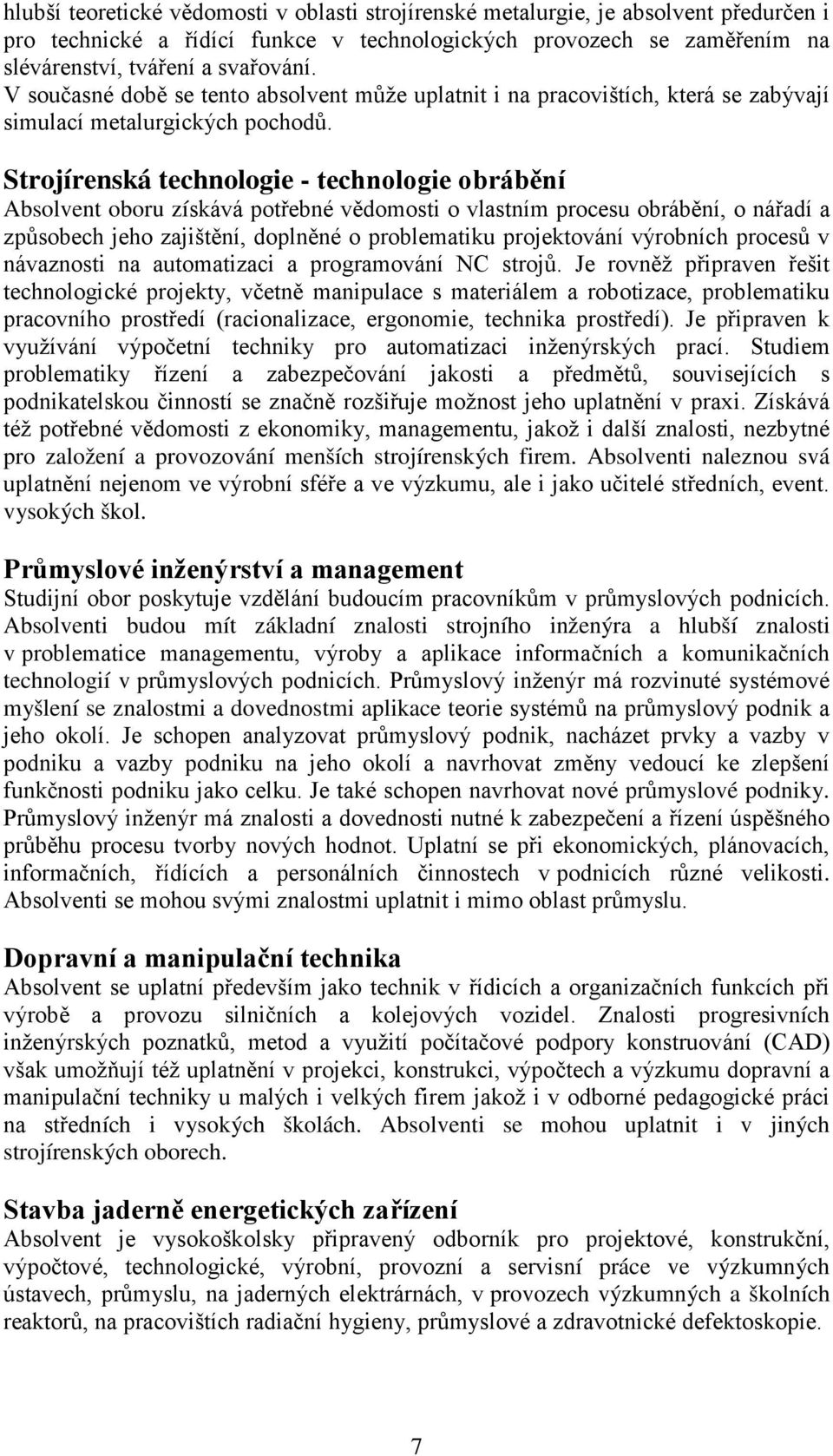 Strojírenská technologie - technologie obrábění Absolvent oboru získává potřebné vědomosti o vlastním procesu obrábění, o nářadí a způsobech jeho zajištění, doplněné o problematiku projektování