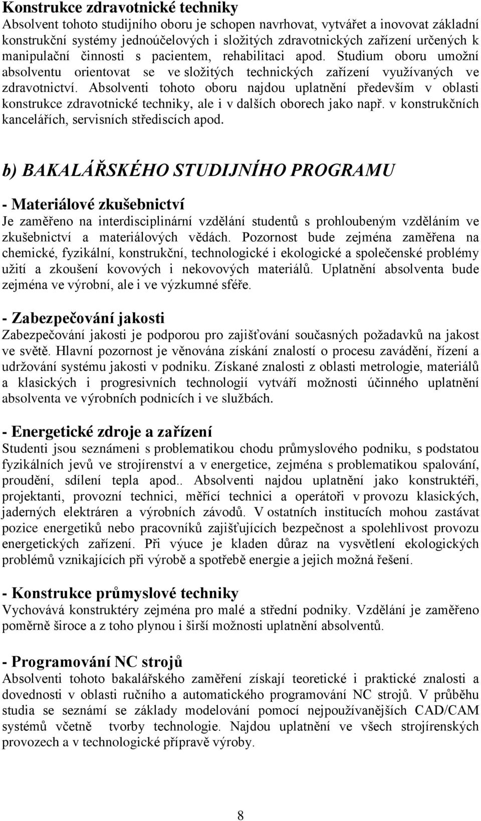 Absolventi tohoto oboru najdou uplatnění především v oblasti konstrukce zdravotnické techniky, ale i v dalších oborech jako např. v konstrukčních kancelářích, servisních střediscích apod.