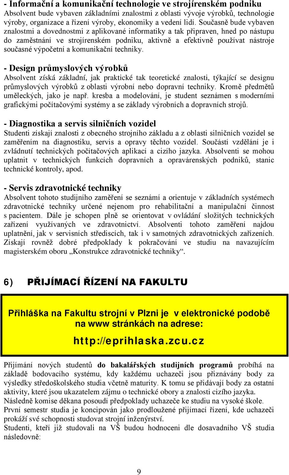 Současně bude vybaven znalostmi a dovednostmi z aplikované informatiky a tak připraven, hned po nástupu do zaměstnání ve strojírenském podniku, aktivně a efektivně používat nástroje současné