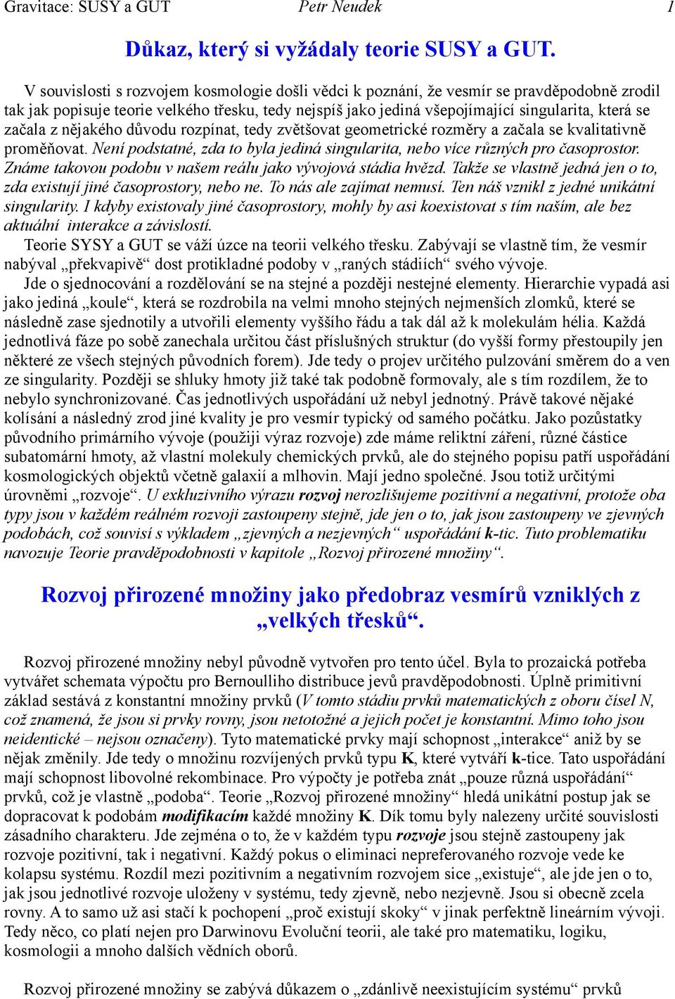 začala z nějakého důvodu rozpínat, tedy zvětšovat geometrické rozměry a začala se kvalitativně proměňovat. Není podstatné, zda to byla jediná singularita, nebo více různých pro časoprostor.
