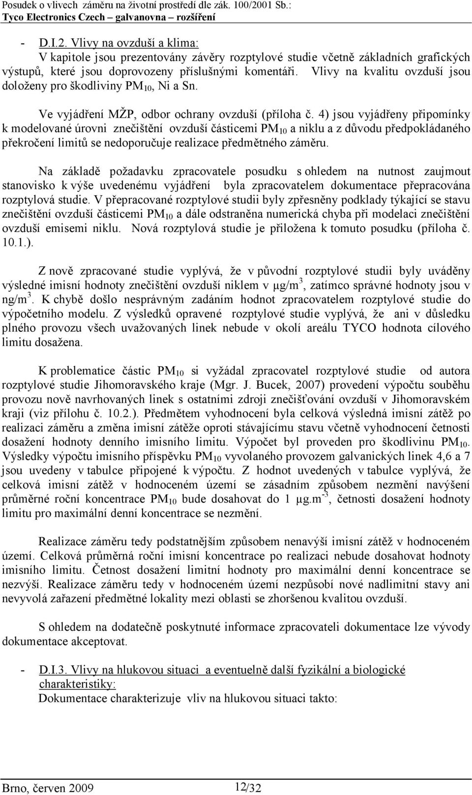 4) jsou vyjádřeny připomínky k modelované úrovni znečištění ovzduší částicemi PM 10 a niklu a z důvodu předpokládaného překročení limitů se nedoporučuje realizace předmětného záměru.