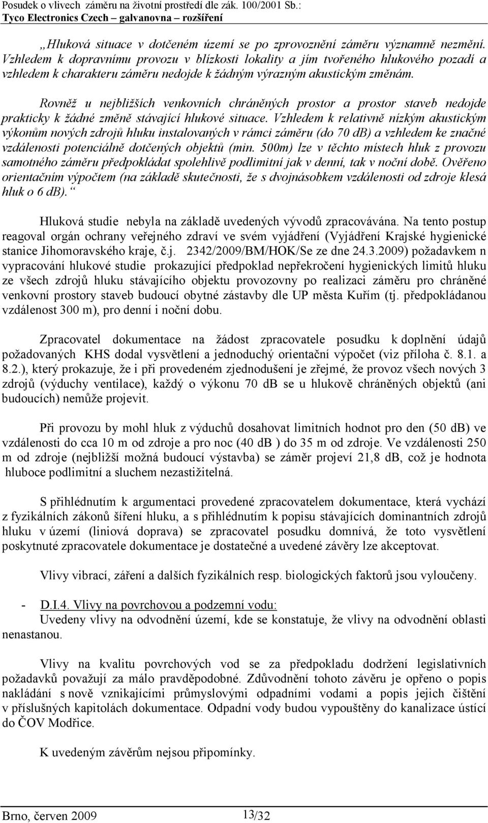 Rovněž u nejbližších venkovních chráněných prostor a prostor staveb nedojde prakticky k žádné změně stávající hlukové situace.