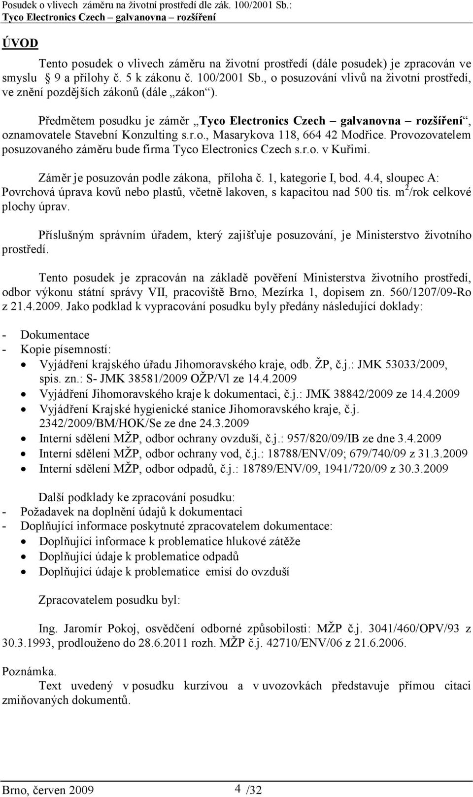 Provozovatelem posuzovaného záměru bude firma Tyco Electronics Czech s.r.o. v Kuřimi. Záměr je posuzován podle zákona, příloha č. 1, kategorie I, bod. 4.