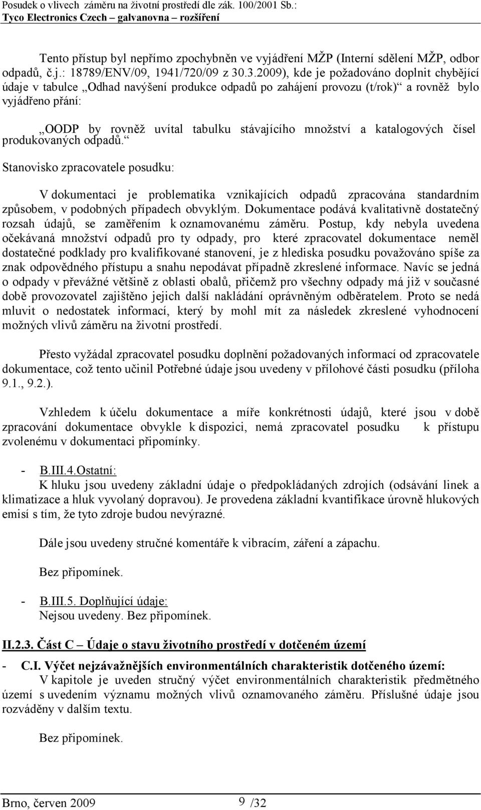 množství a katalogových čísel produkovaných odpadů. Stanovisko zpracovatele posudku: V dokumentaci je problematika vznikajících odpadů zpracována standardním způsobem, v podobných případech obvyklým.