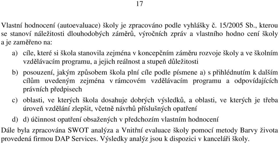 školním vzdělávacím programu, a jejich reálnost a stupeň důležitosti b) posouzení, jakým způsobem škola plní cíle podle písmene a) s přihlédnutím k dalším cílům uvedeným zejména v rámcovém