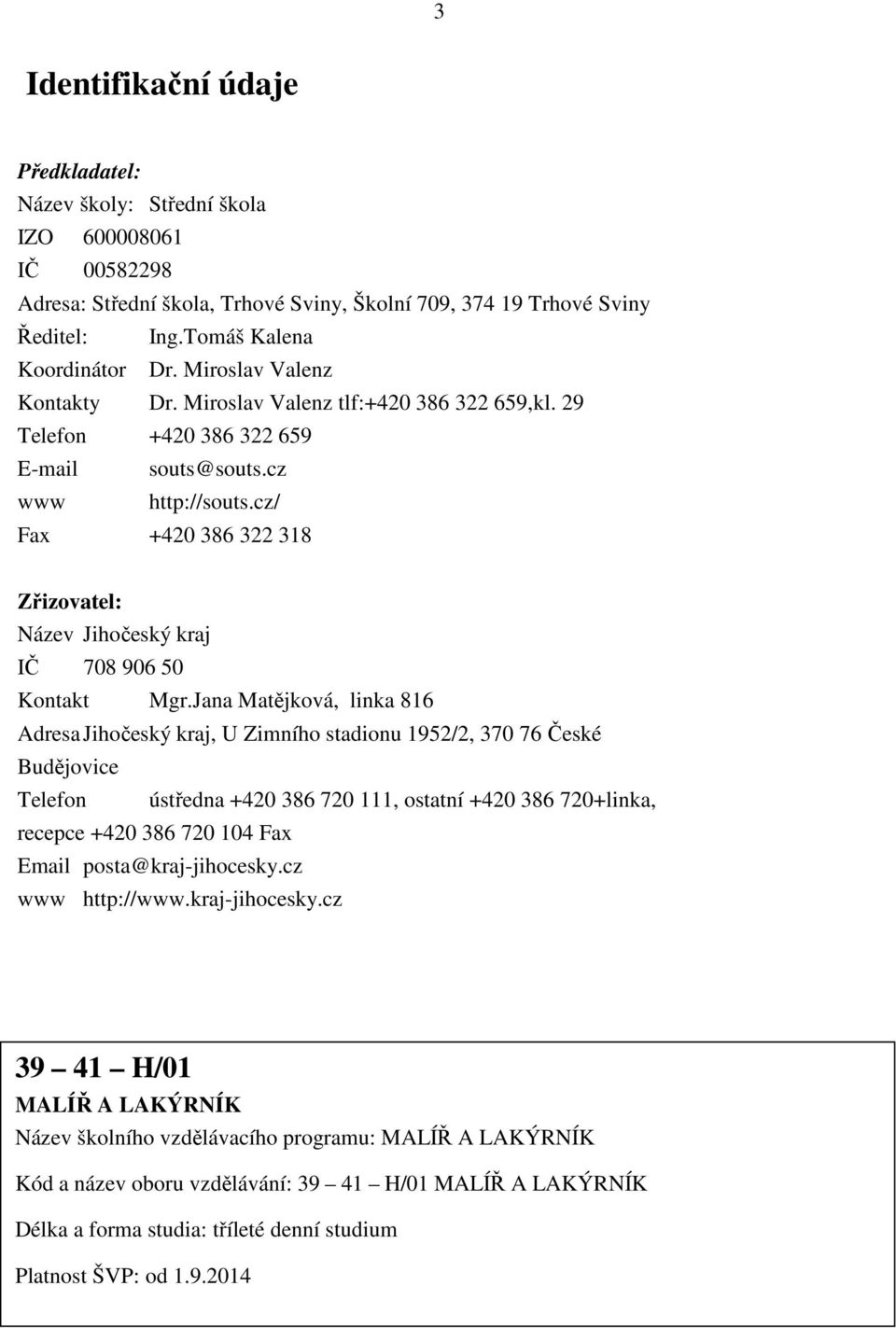 cz/ Fax +420 386 322 318 Zřizovatel: Název Jihočeský kraj IČ 708 906 50 Kontakt Mgr.