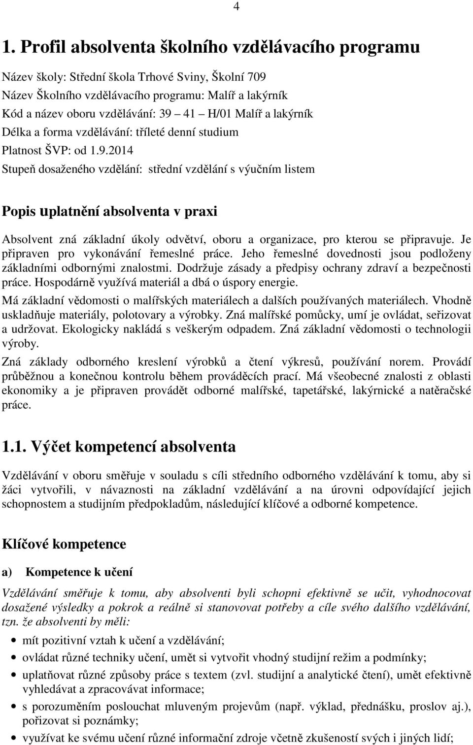 2014 Stupeň dosaženého vzdělání: střední vzdělání s výučním listem Popis uplatnění absolventa v praxi Absolvent zná základní úkoly odvětví, oboru a organizace, pro kterou se připravuje.