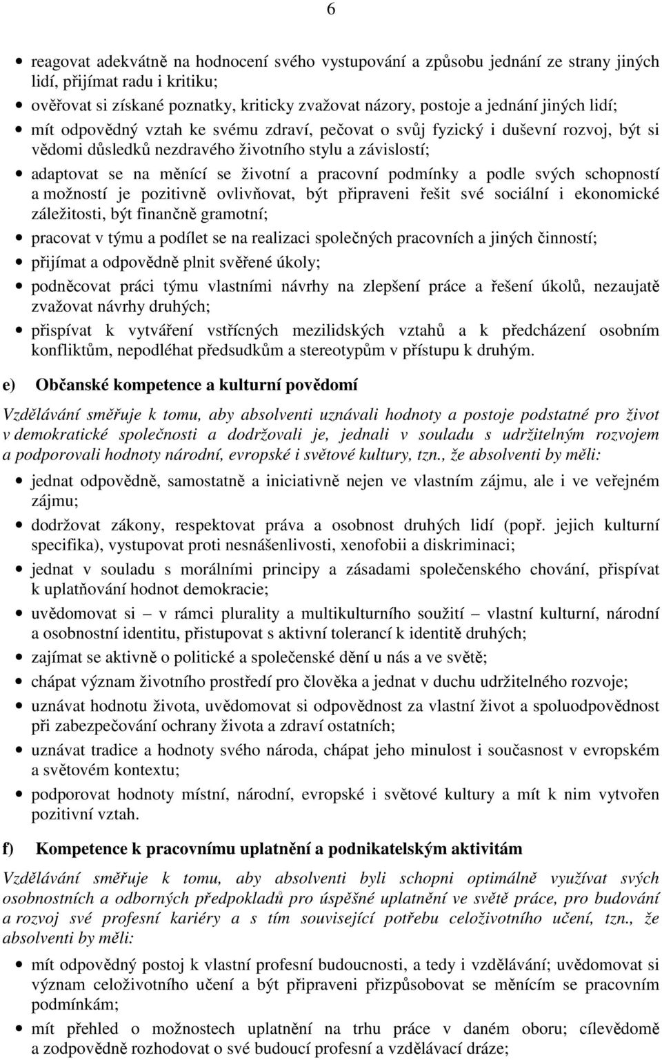 podmínky a podle svých schopností a možností je pozitivně ovlivňovat, být připraveni řešit své sociální i ekonomické záležitosti, být finančně gramotní; pracovat v týmu a podílet se na realizaci