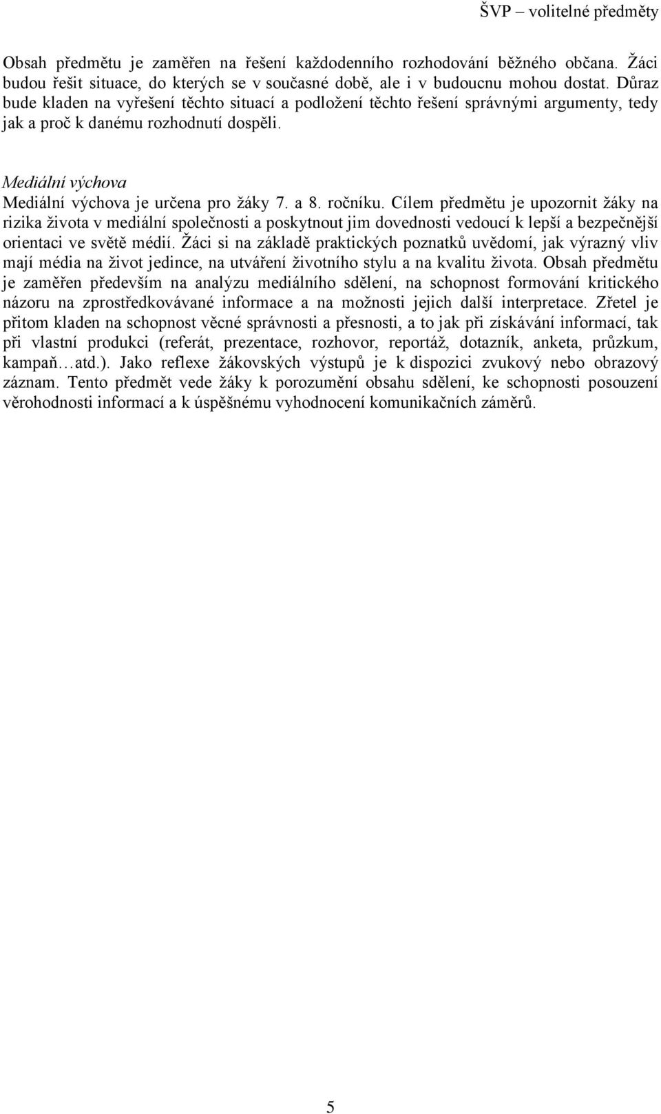 ročníku. Cílem předmětu je upozornit žáky na rizika života v mediální společnosti a poskytnout jim dovednosti vedoucí k lepší a bezpečnější orientaci ve světě médií.