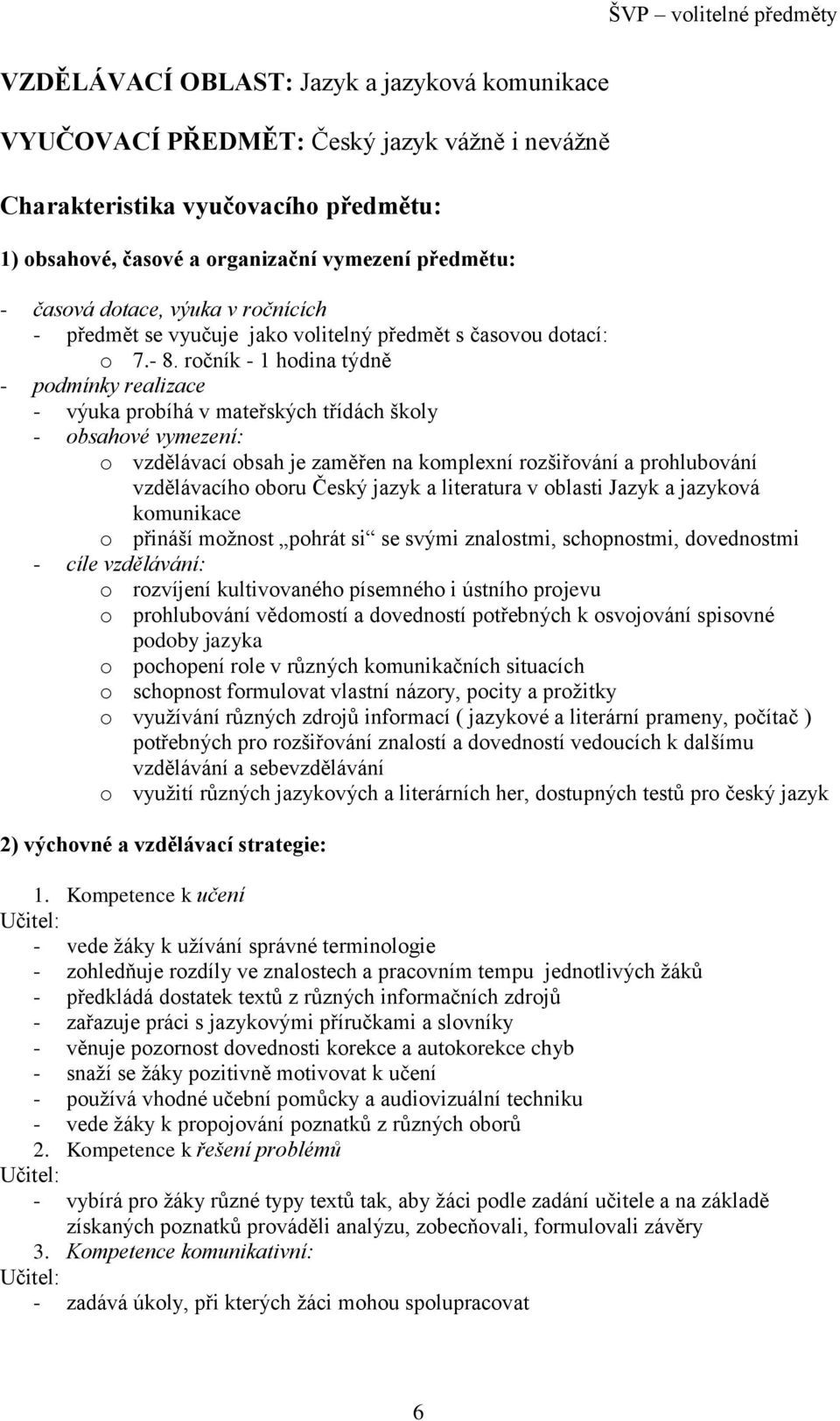 ročník - 1 hodina týdně - podmínky realizace - výuka probíhá v mateřských třídách školy - obsahové vymezení: o vzdělávací obsah je zaměřen na komplexní rozšiřování a prohlubování vzdělávacího oboru