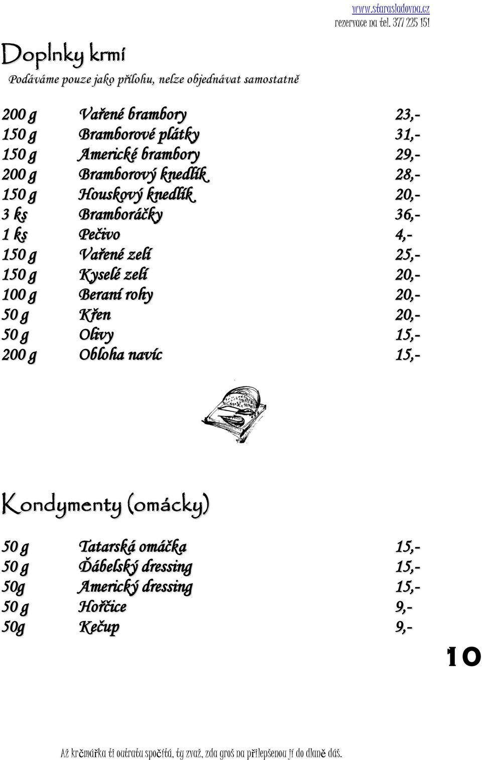 150 g Vařené zelí 25,- 150 g Kyselé zelí 20,- 100 g Beraní rohy 20,- 50 g Křen 20,- 50 g Olivy 15,- 200 g Obloha navíc 15,-