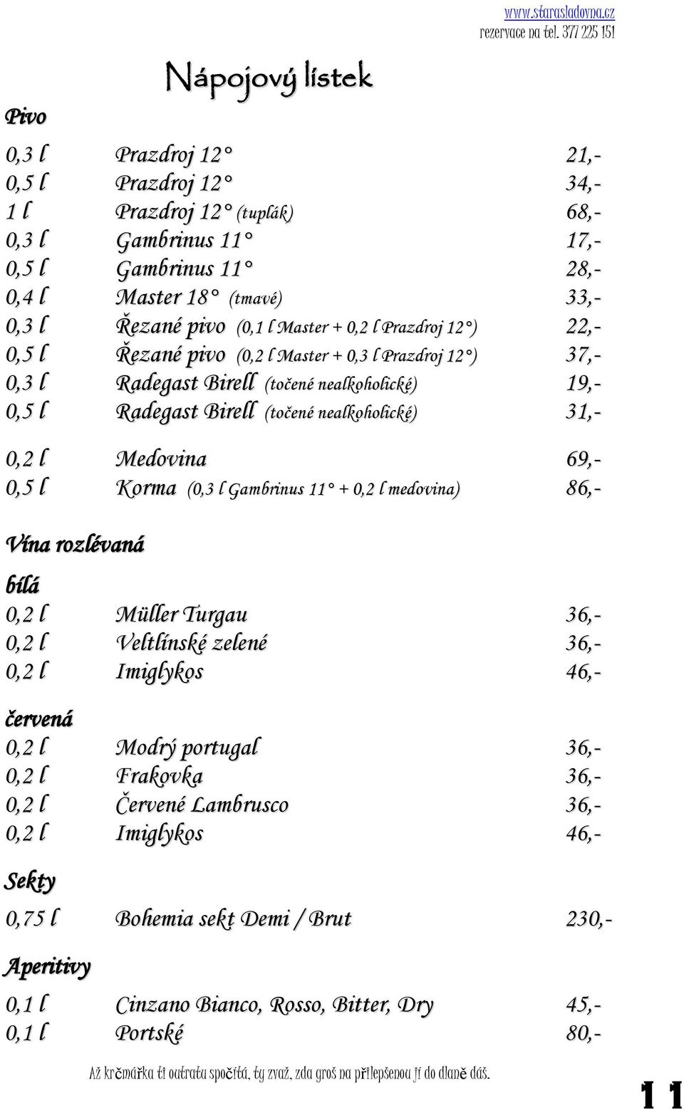 0,2 l Medovina 69,- 0,5 l Korma (0,3 l Gambrinus 11 + 0,2 l medovina) 86,- Vína rozlévaná bílá 0,2 l Müller Turgau 36,- 0,2 l Veltlínské zelené 36,- 0,2 l Imiglykos 46,- červená 0,2 l Modrý