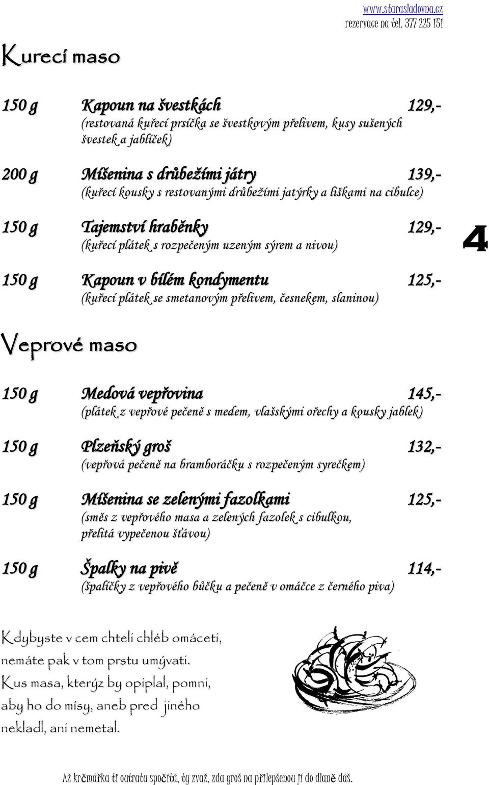 česnekem, slaninou) 4 Veprové maso 150 g Medová vepřovina 145,- (plátek z vepřové pečeně s medem, vlašskými ořechy a kousky jablek) 150 g Plzeňský groš 132,- (vepřová pečeně na bramboráčku s