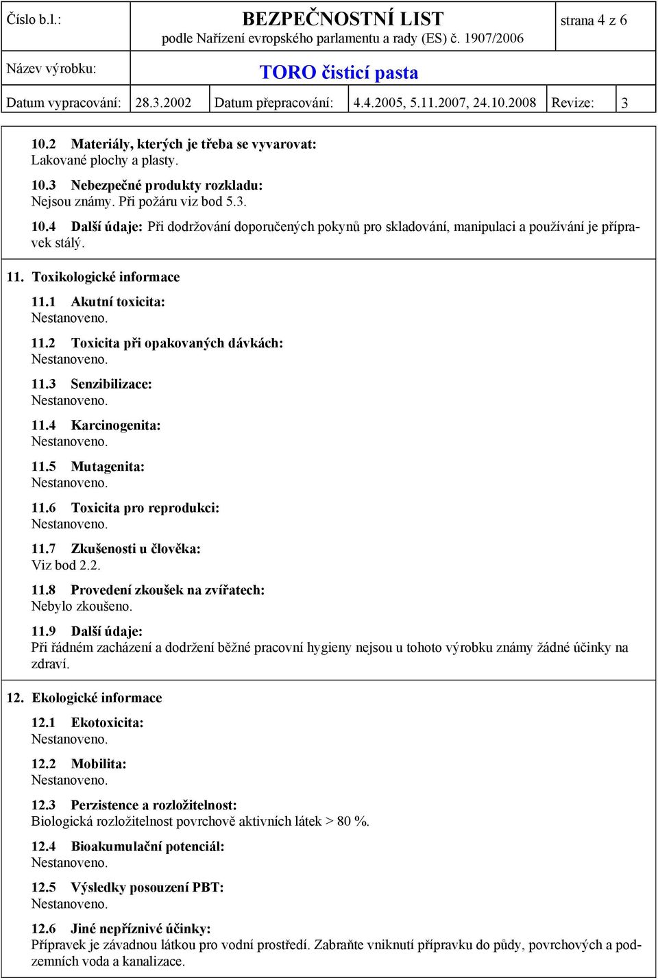 7 Zkušenosti u člověka: Viz bod 2.2. 11.8 Provedení zkoušek na zvířatech: Nebylo zkoušeno. 11.9 Další údaje: Při řádném zacházení a dodržení běžné pracovní hygieny nejsou u tohoto výrobku známy žádné účinky na zdraví.