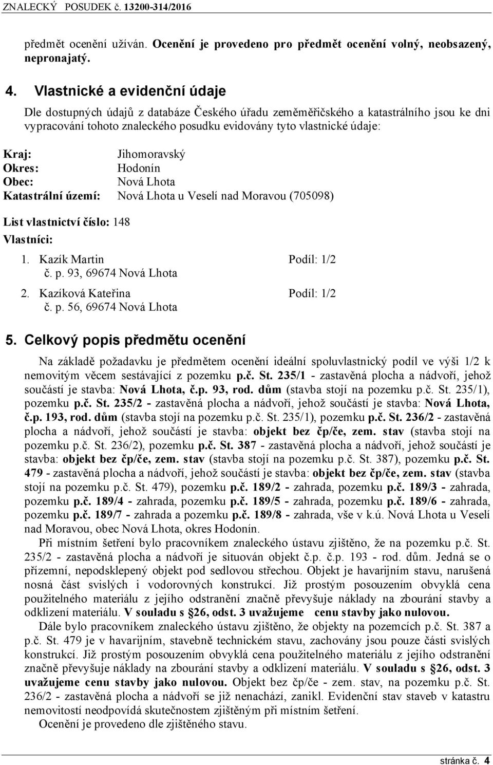 Jihomoravský Okres: Hodonín Obec: Nová Lhota Katastrální území: Nová Lhota u Veselí nad Moravou (705098) List vlastnictví číslo: 148 Vlastníci: 1. Kazík Martin Podíl: 1/2 č. p. 93, 69674 Nová Lhota 2.