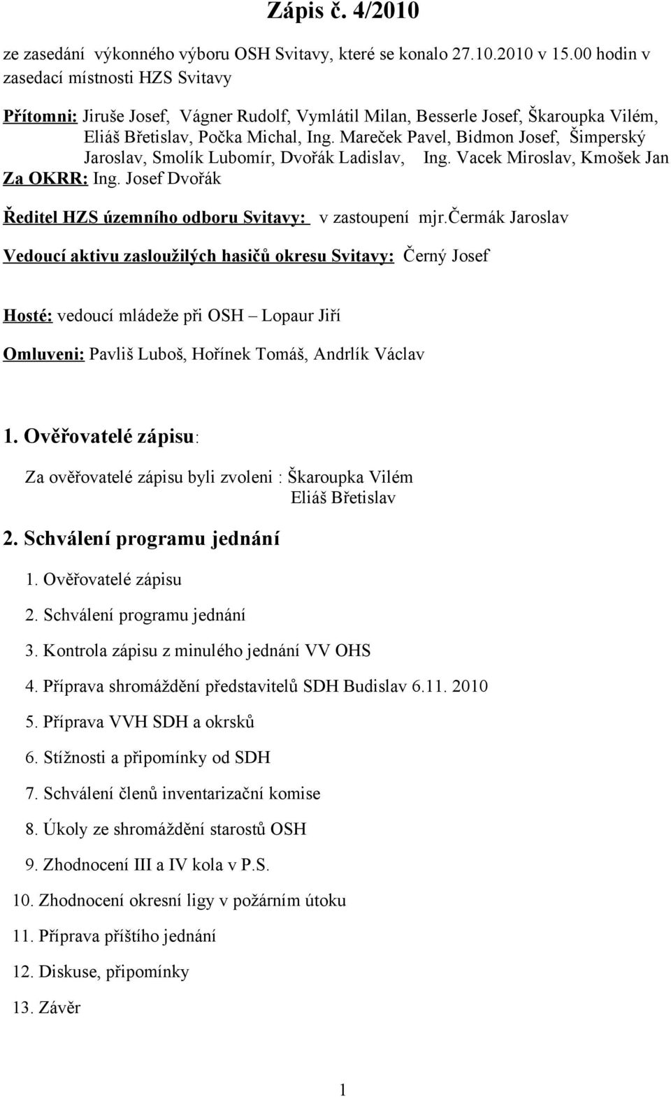 Mareček Pavel, Bidmon Josef, Šimperský Jaroslav, Smolík Lubomír, Dvořák Ladislav, Ing. Vacek Miroslav, Kmošek Jan Za OKRR: Ing. Josef Dvořák Ředitel HZS územního odboru Svitavy: v zastoupení mjr.