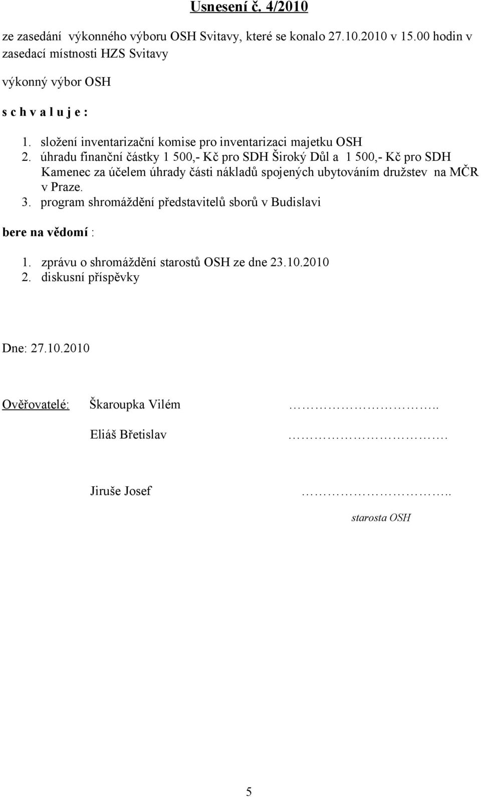 úhradu finanční částky 1 500,- Kč pro SDH Široký Důl a 1 500,- Kč pro SDH Kamenec za účelem úhrady části nákladů spojených ubytováním družstev na MČR v