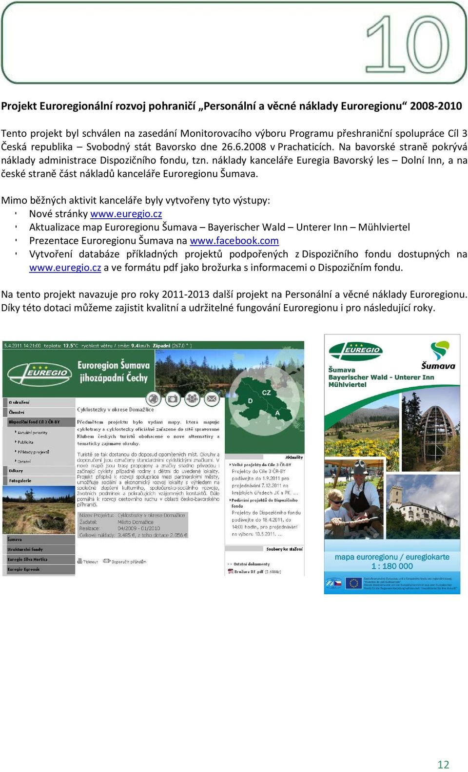 náklady kanceláře Euregia Bavorský les Dolní Inn, a na české straně část nákladů kanceláře Euroregionu Šumava. Mimo běžných aktivit kanceláře byly vytvořeny tyto výstupy: Nové stránky www.euregio.