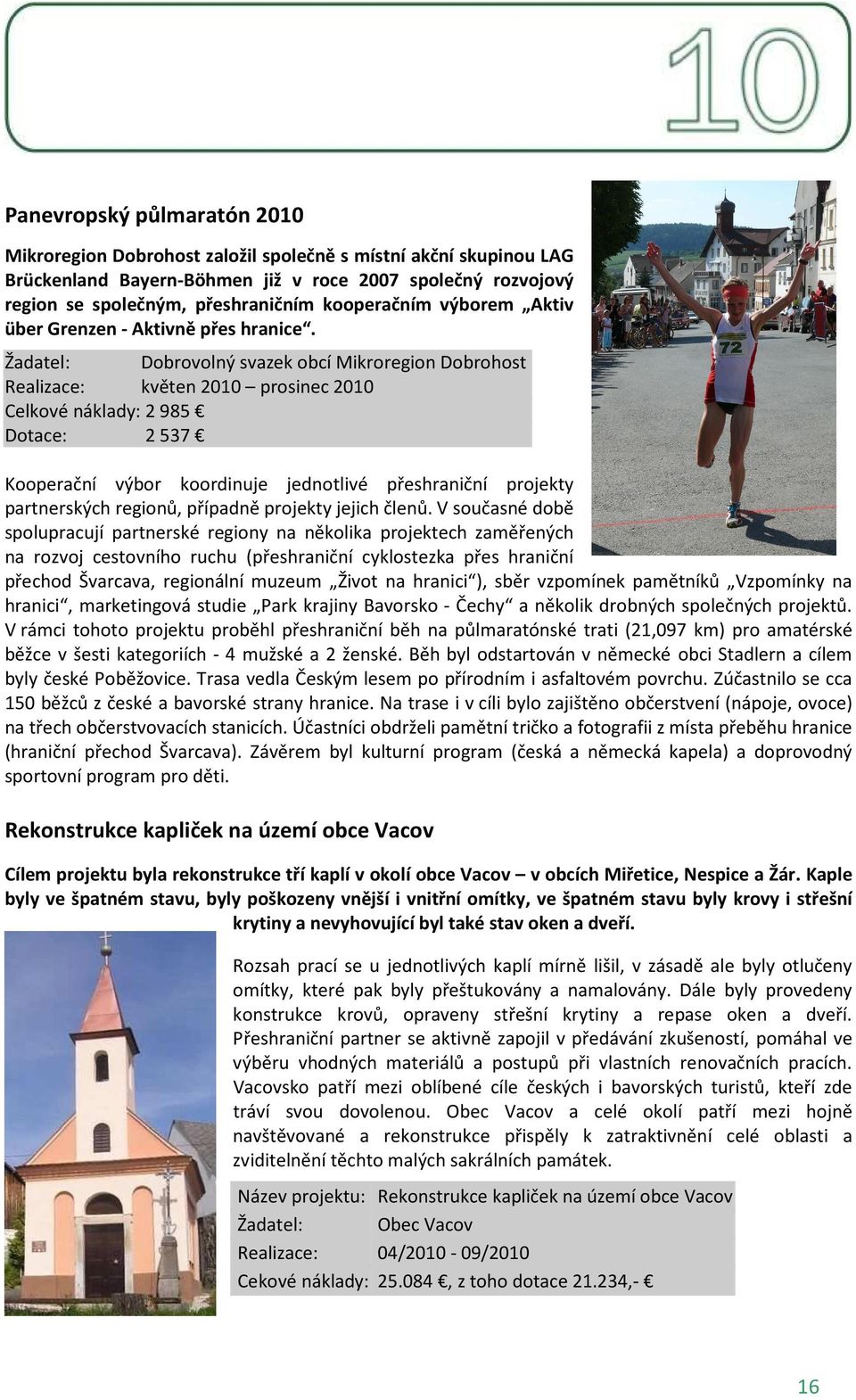 Žadatel: Dobrovolný svazek obcí Mikroregion Dobrohost Realizace: květen 2010 prosinec 2010 Celkové náklady: 2985 Dotace: 2537 Kooperační výbor koordinuje jednotlivé přeshraniční projekty partnerských