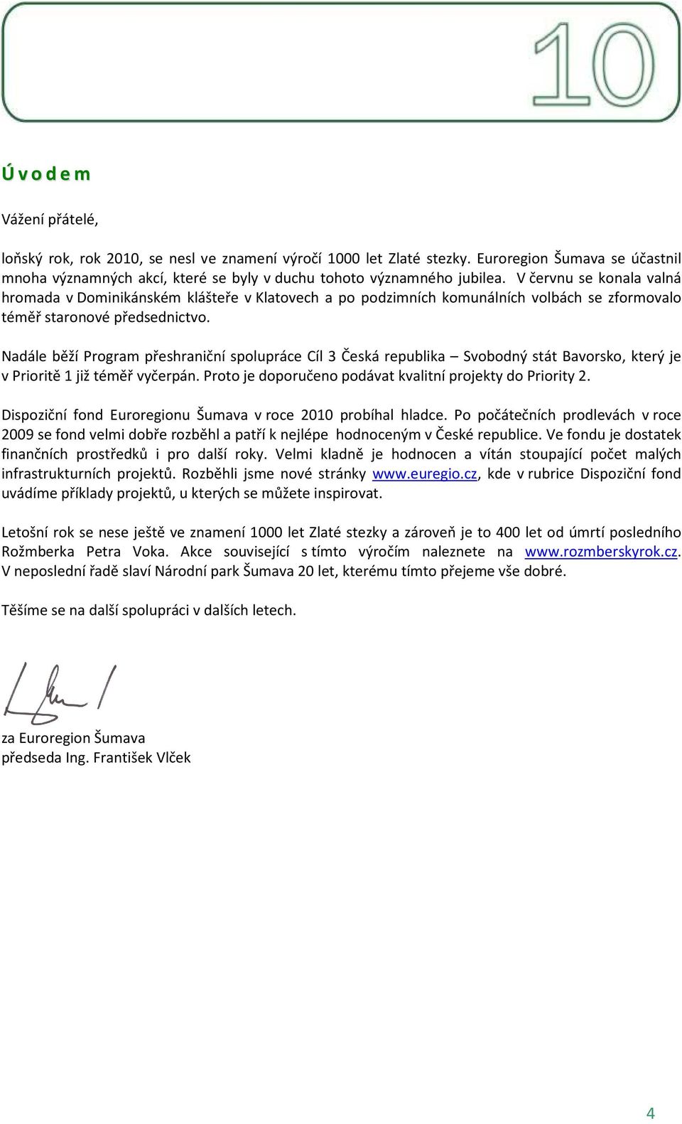 Nadále běží Program přeshraniční spolupráce Cíl 3 Česká republika Svobodný stát Bavorsko, který je v Prioritě 1 již téměř vyčerpán. Proto je doporučeno podávat kvalitní projekty do Priority 2.