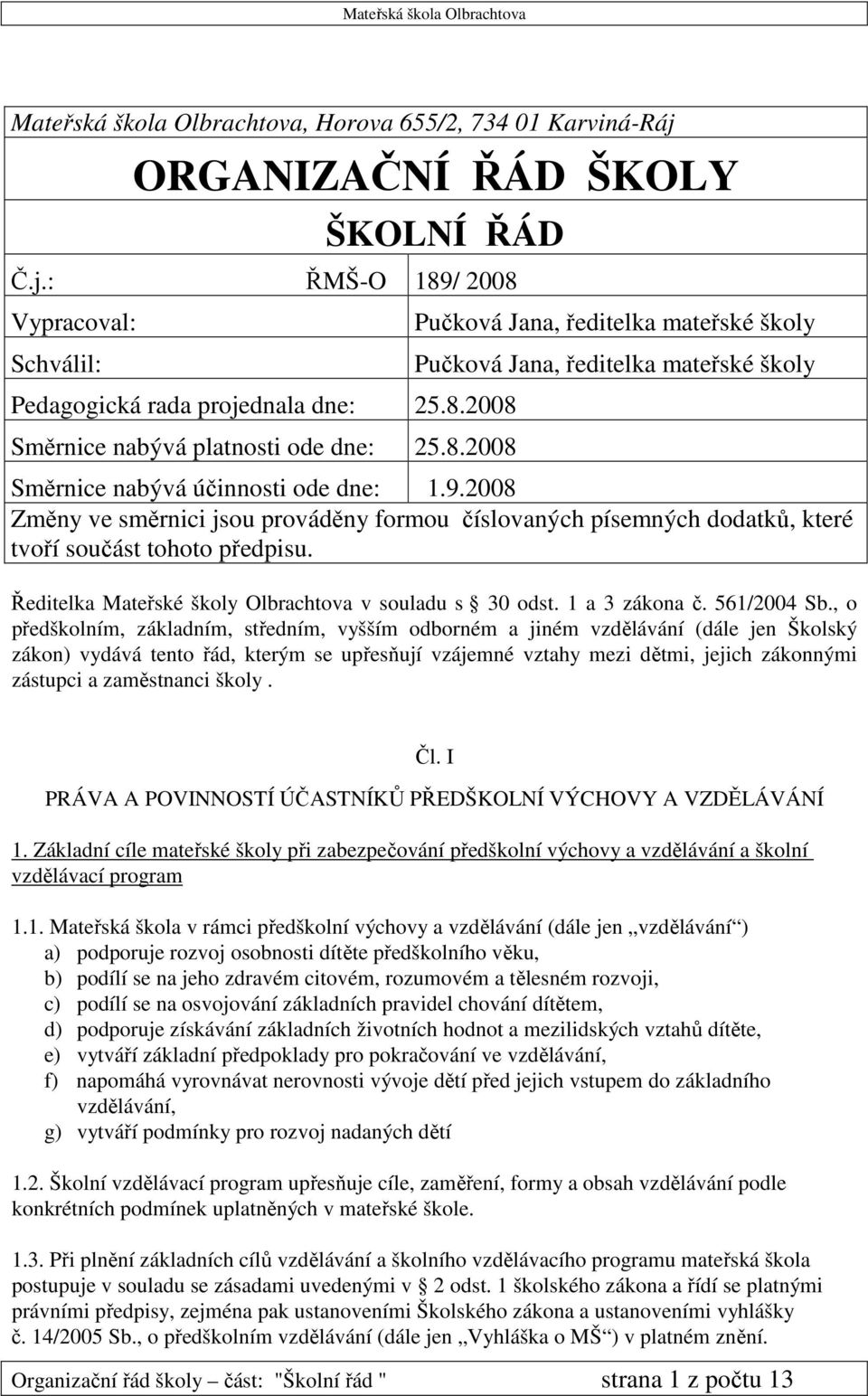 2008 Změny ve směrnici jsou prováděny formou číslovaných písemných dodatků, které tvoří součást tohoto předpisu. Ředitelka Mateřské školy Olbrachtova v souladu s 30 odst. 1 a 3 zákona č. 561/2004 Sb.