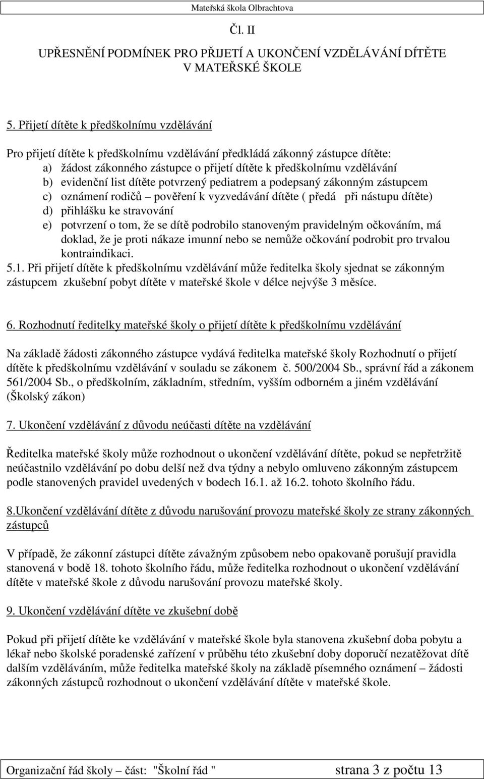 evidenční list dítěte potvrzený pediatrem a podepsaný zákonným zástupcem c) oznámení rodičů pověření k vyzvedávání dítěte ( předá při nástupu dítěte) d) přihlášku ke stravování e) potvrzení o tom, že