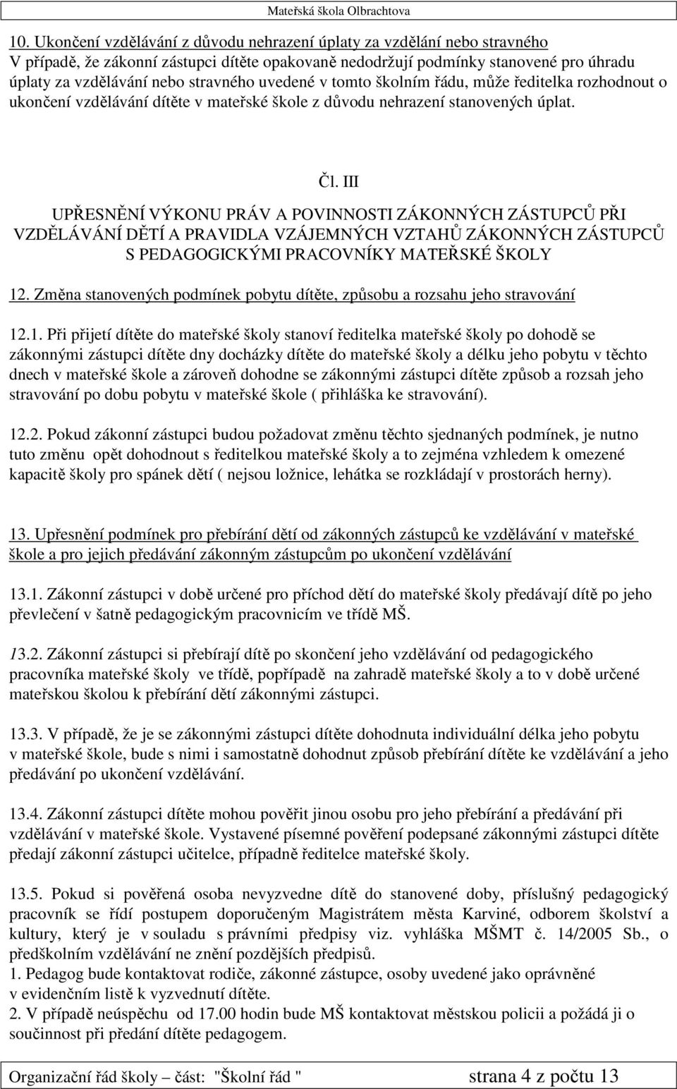 III UPŘESNĚNÍ VÝKONU PRÁV A POVINNOSTI ZÁKONNÝCH ZÁSTUPCŮ PŘI VZDĚLÁVÁNÍ DĚTÍ A PRAVIDLA VZÁJEMNÝCH VZTAHŮ ZÁKONNÝCH ZÁSTUPCŮ S PEDAGOGICKÝMI PRACOVNÍKY MATEŘSKÉ ŠKOLY 12.