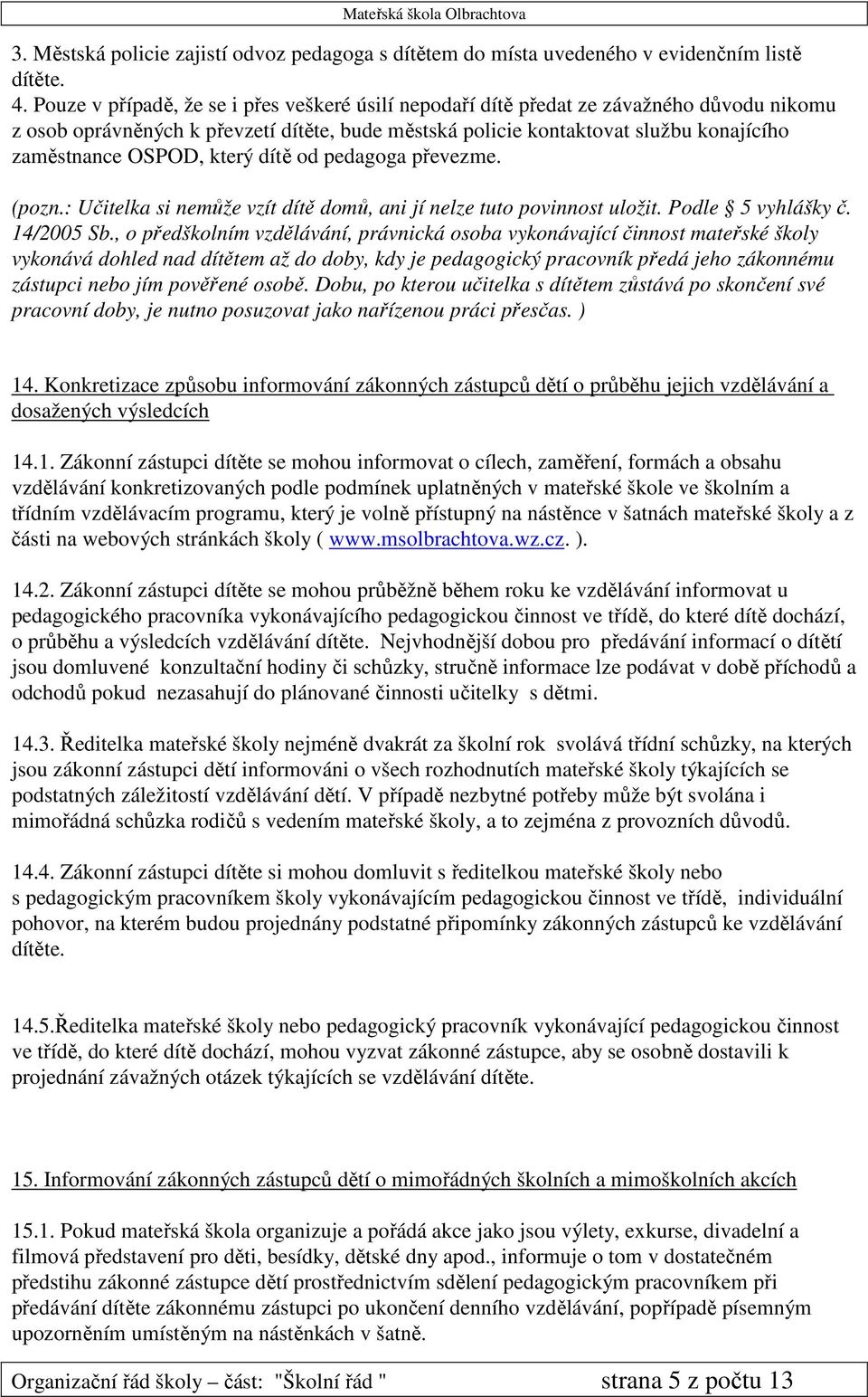 který dítě od pedagoga převezme. (pozn.: Učitelka si nemůže vzít dítě domů, ani jí nelze tuto povinnost uložit. Podle 5 vyhlášky č. 14/2005 Sb.