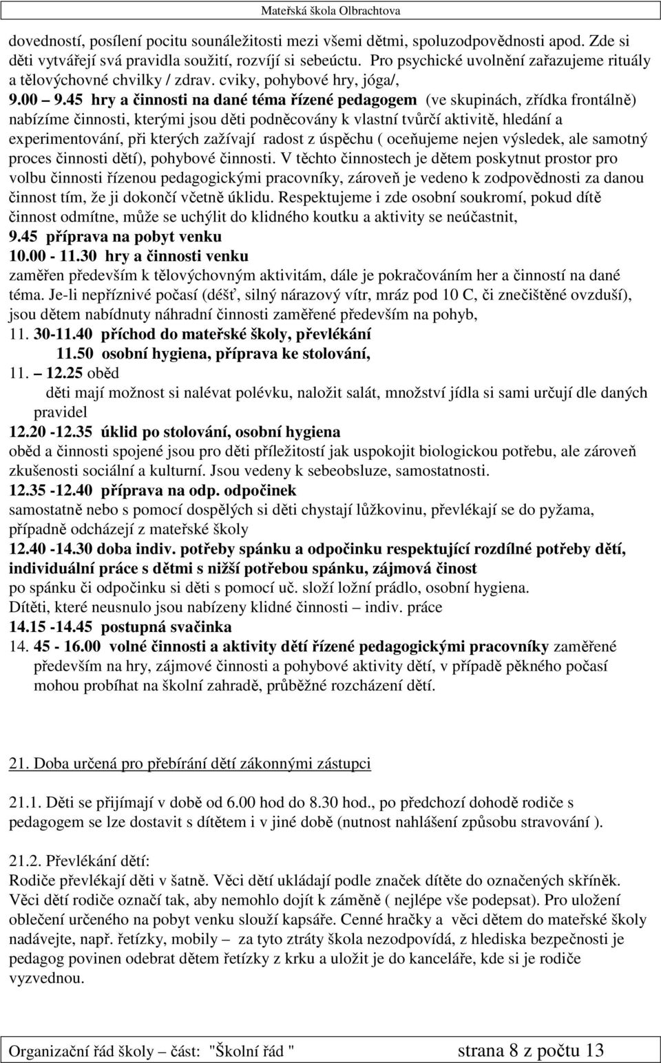 45 hry a činnosti na dané téma řízené pedagogem (ve skupinách, zřídka frontálně) nabízíme činnosti, kterými jsou děti podněcovány k vlastní tvůrčí aktivitě, hledání a experimentování, při kterých